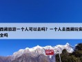 西藏旅游一个人可以去吗？一个人去西藏玩安全吗