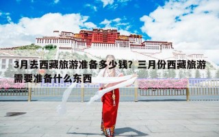 3月去西藏旅游准备多少钱？三月份西藏旅游需要准备什么东西