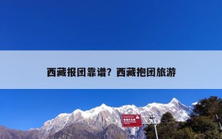 西藏报团靠谱？西藏抱团旅游