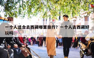 一个人适合去西藏哪里旅行？一个人去西藏好玩吗