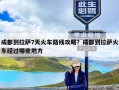 成都到拉萨7天火车路线攻略？成都到拉萨火车经过哪些地方