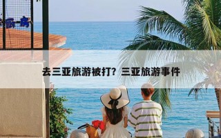 去三亚旅游被打？三亚旅游事件