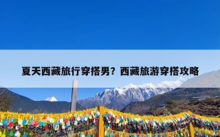 夏天西藏旅行穿搭男？西藏旅游穿搭攻略