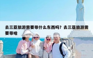 去三亚旅游需要带什么东西吗？去三亚旅游需要带啥