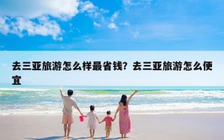 去三亚旅游怎么样最省钱？去三亚旅游怎么便宜