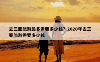 去三亚旅游最多需要多少钱？2020年去三亚旅游需要多少钱