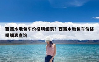 西藏本地包车价格明细表？西藏本地包车价格明细表查询