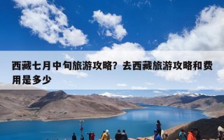 西藏七月中旬旅游攻略？去西藏旅游攻略和费用是多少