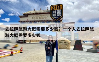 去拉萨旅游大概需要多少钱？一个人去拉萨旅游大概需要多少钱