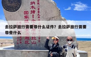 去拉萨旅行需要带什么证件？去拉萨旅行需要带些什么