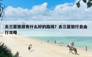 去三亚旅游有什么好的路线？去三亚旅行自由行攻略