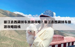 丽江去西藏拼车旅游攻略？丽江去西藏拼车旅游攻略路线