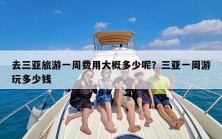 去三亚旅游一周费用大概多少呢？三亚一周游玩多少钱