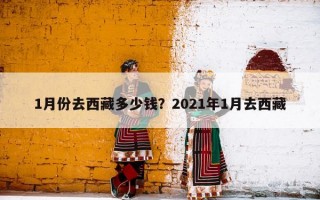 1月份去西藏多少钱？2021年1月去西藏