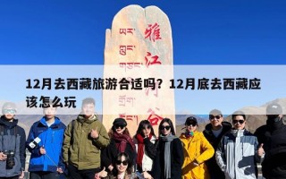 12月去西藏旅游合适吗？12月底去西藏应该怎么玩