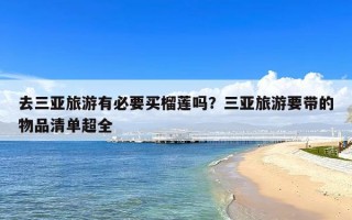 去三亚旅游有必要买榴莲吗？三亚旅游要带的物品清单超全