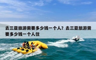 去三亚旅游需要多少钱一个人？去三亚旅游需要多少钱一个人住