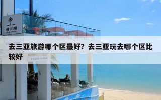 去三亚旅游哪个区最好？去三亚玩去哪个区比较好