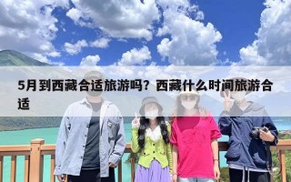 5月到西藏合适旅游吗？西藏什么时间旅游合适