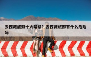 去西藏旅游十大禁忌？去西藏旅游有什么危险吗