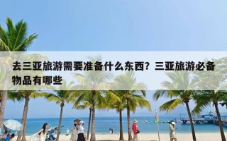 去三亚旅游需要准备什么东西？三亚旅游必备物品有哪些