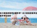 去三亚旅游夏季还是冬季？去三亚旅游夏季还是冬季比较好