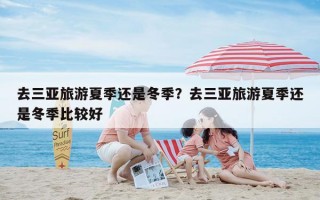 去三亚旅游夏季还是冬季？去三亚旅游夏季还是冬季比较好