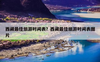 西藏最佳旅游时间表？西藏最佳旅游时间表图片