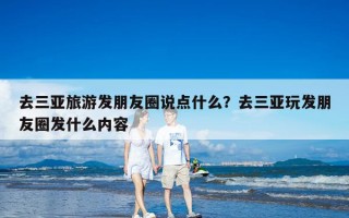 去三亚旅游发朋友圈说点什么？去三亚玩发朋友圈发什么内容