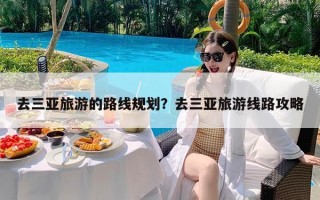 去三亚旅游的路线规划？去三亚旅游线路攻略