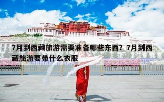 7月到西藏旅游需要准备哪些东西？7月到西藏旅游要带什么衣服