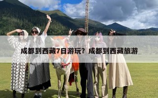 成都到西藏7日游玩？成都到西藏旅游