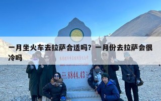 一月坐火车去拉萨合适吗？一月份去拉萨会很冷吗