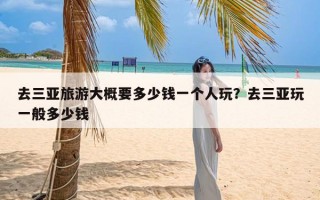 去三亚旅游大概要多少钱一个人玩？去三亚玩一般多少钱