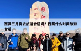 西藏三月份去旅游合适吗？西藏什么时间旅游合适