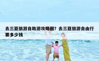 去三亚旅游自助游攻略图？去三亚旅游自由行要多少钱