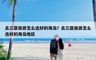 去三亚旅游怎么选好的海岛？去三亚旅游怎么选好的海岛地区