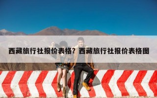 西藏旅行社报价表格？西藏旅行社报价表格图