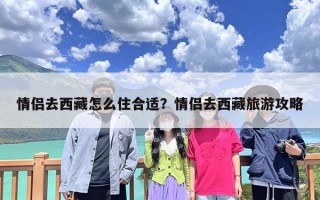 情侣去西藏怎么住合适？情侣去西藏旅游攻略