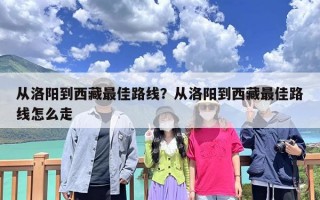 从洛阳到西藏最佳路线？从洛阳到西藏最佳路线怎么走