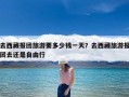 去西藏报团旅游要多少钱一天？去西藏旅游报团去还是自由行