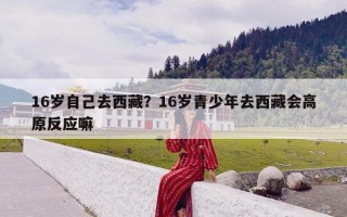 16岁自己去西藏？16岁青少年去西藏会高原反应嘛