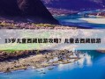 13岁儿童西藏旅游攻略？儿童去西藏旅游