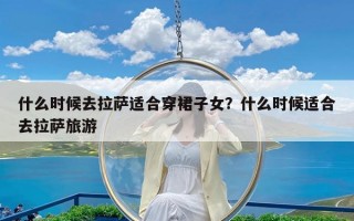 什么时候去拉萨适合穿裙子女？什么时候适合去拉萨旅游