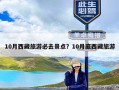 10月西藏旅游必去景点？10月底西藏旅游