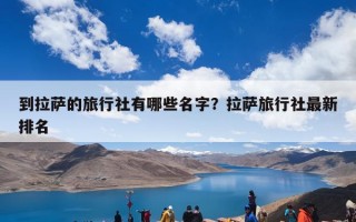 到拉萨的旅行社有哪些名字？拉萨旅行社最新排名