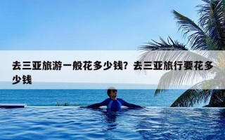 去三亚旅游一般花多少钱？去三亚旅行要花多少钱