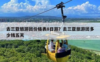 去三亚旅游团价格表8日游？去三亚旅游团多少钱五天