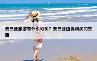 去三亚旅游有什么可买？去三亚值得购买的东西