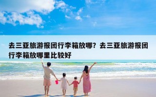 去三亚旅游报团行李箱放哪？去三亚旅游报团行李箱放哪里比较好